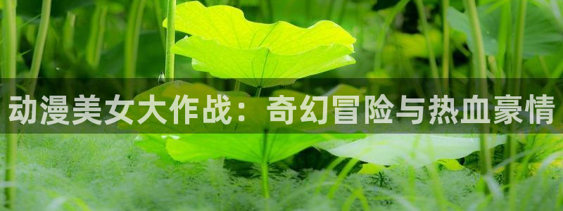 《惊爆游戏》樱花动漫：动漫美女大作战：奇幻冒险与热血豪情