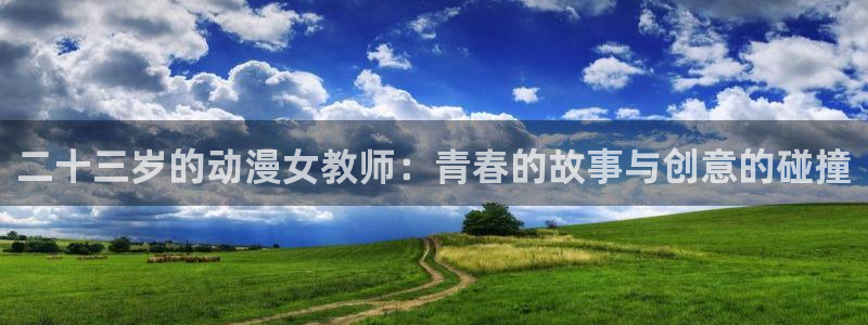 樱花动漫 入口：二十三岁的动漫女教师：青春的故事与创意的碰撞
