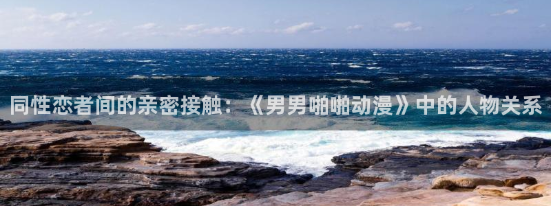樱花动漫...：同性恋者间的亲密接触：《男男啪啪动漫》中的人物关系