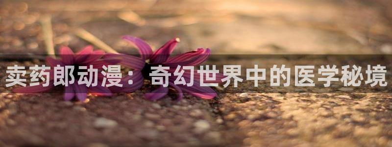天使与恶魔樱花动漫：卖药郎动漫：奇幻世界中的医学秘境
