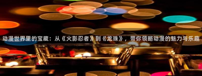 樱花动漫进击的巨人第：动漫世界里的宝藏：从《火影忍者》到《龙珠》，带你领略动漫的魅力与乐趣