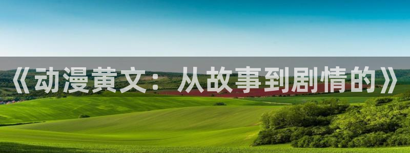 《幸福花园》樱花动漫全集：《动漫黄文：从故事到剧情的》